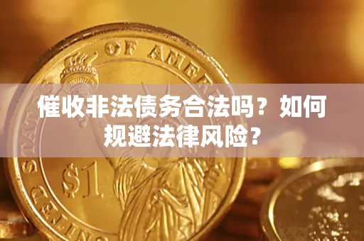 济南催收非法债务合法吗？如何规避法律风险？