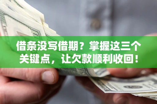 济南借条没写借期？掌握这三个关键点，让欠款顺利收回！