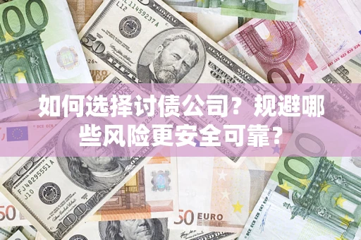 济南如何选择讨债公司？规避哪些风险更安全可靠？
