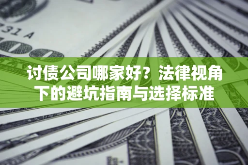 济南讨债公司哪家好？法律视角下的避坑指南与选择标准