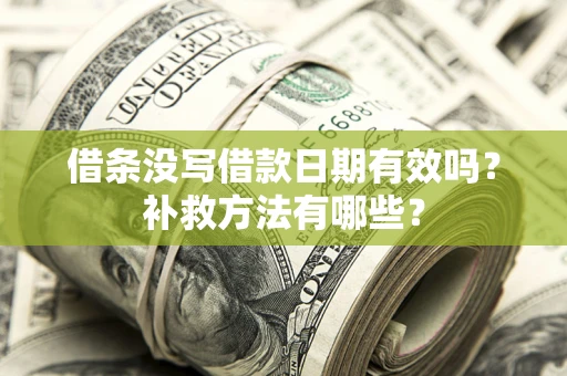 济南借条没写借款日期有效吗？补救方法有哪些？
