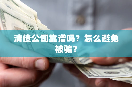 济南清债公司靠谱吗？怎么避免被骗？