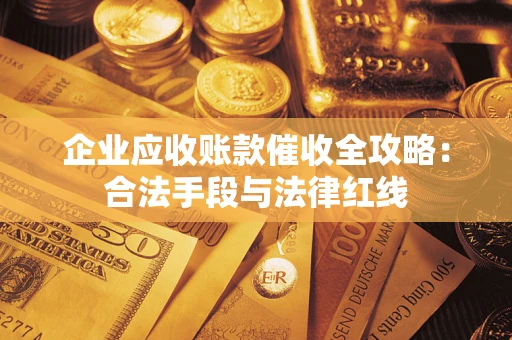 济南企业应收账款催收全攻略：合法手段与法律红线