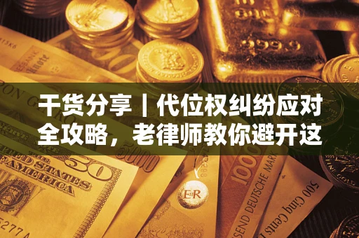 济南干货分享｜代位权纠纷应对全攻略，老律师教你避开这5大雷区