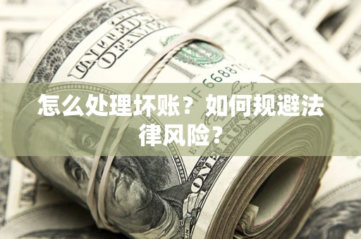 济南怎么处理坏账？如何规避法律风险？