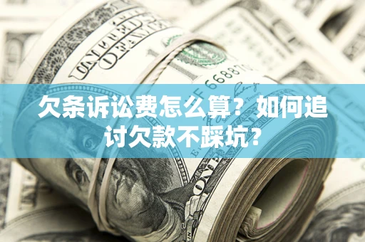 济南欠条诉讼费怎么算？如何追讨欠款不踩坑？