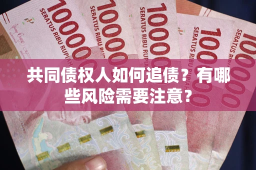 济南共同债权人如何追债？有哪些风险需要注意？