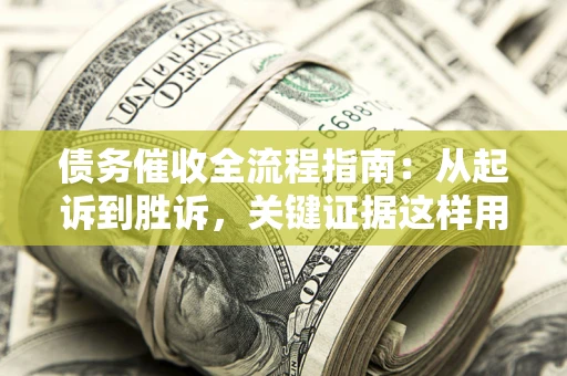 济南债务催收全流程指南：从起诉到胜诉，关键证据这样用