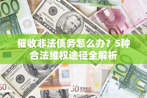 济南催收非法债务怎么办？5种合法维权途径全解析