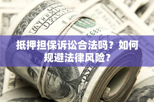 济南抵押担保诉讼合法吗？如何规避法律风险？