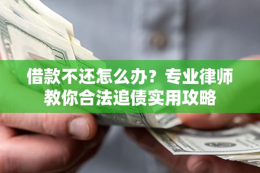 济南借款不还怎么办？专业律师教你合法追债实用攻略