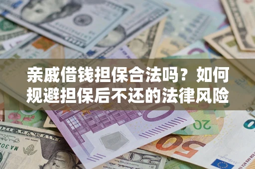 济南亲戚借钱担保合法吗？如何规避担保后不还的法律风险？
