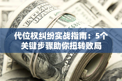 济南代位权纠纷实战指南：5个关键步骤助你扭转败局