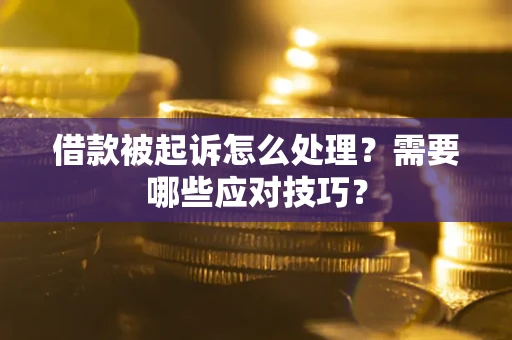 济南借款被起诉怎么处理？需要哪些应对技巧？