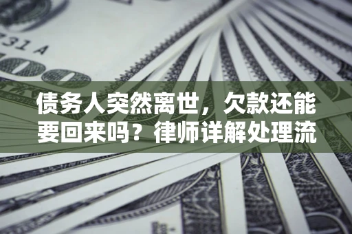 济南债务人突然离世，欠款还能要回来吗？律师详解处理流程