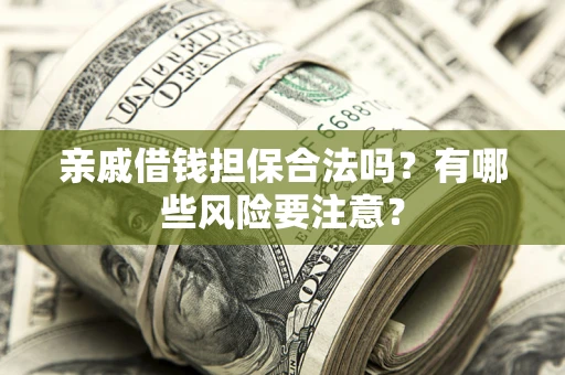 济南亲戚借钱担保合法吗？有哪些风险要注意？