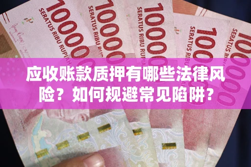 济南应收账款质押有哪些法律风险？如何规避常见陷阱？