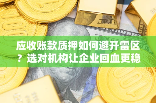 济南应收账款质押如何避开雷区？选对机构让企业回血更稳