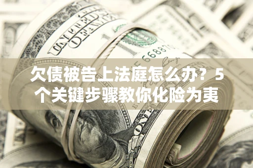济南欠债被告上法庭怎么办？5个关键步骤教你化险为夷