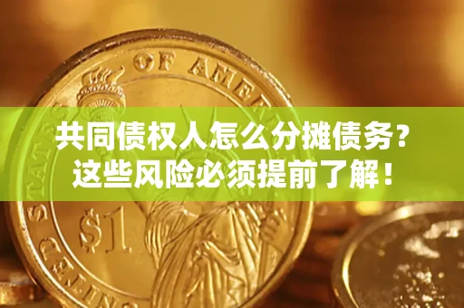 济南共同债权人怎么分摊债务？这些风险必须提前了解！
