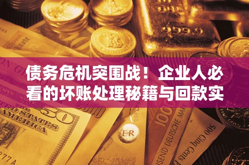 济南债务危机突围战！企业人必看的坏账处理秘籍与回款实战指南