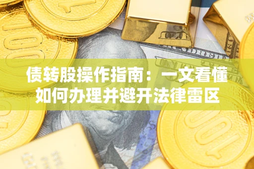 济南债转股操作指南：一文看懂如何办理并避开法律雷区