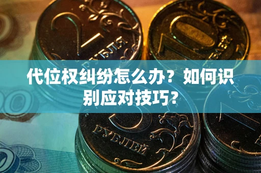 济南代位权纠纷怎么办？如何识别应对技巧？