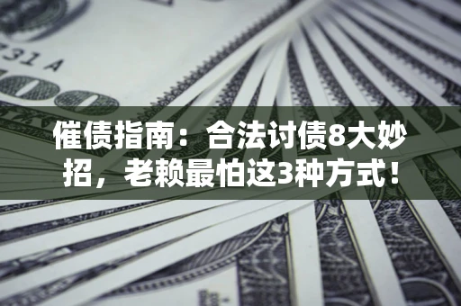 济南催债指南：合法讨债8大妙招，老赖最怕这3种方式！