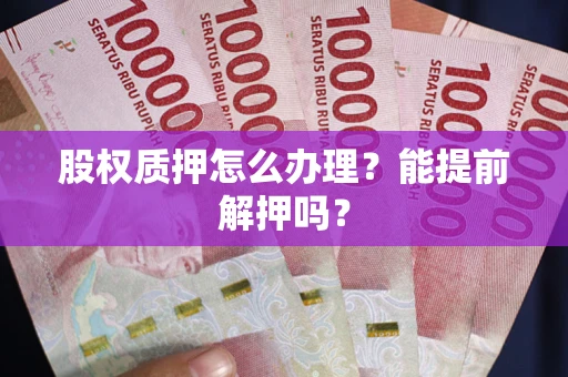 济南股权质押怎么办理？能提前解押吗？
