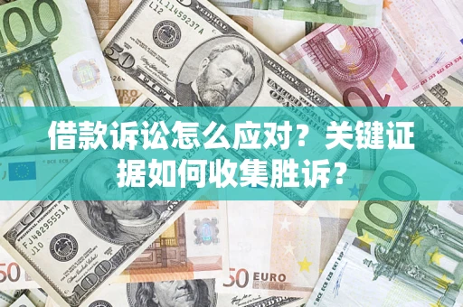 济南借款诉讼怎么应对？关键证据如何收集胜诉？