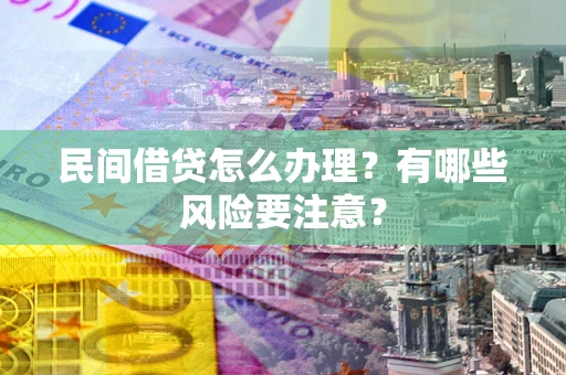 济南民间借贷怎么办理？有哪些风险要注意？