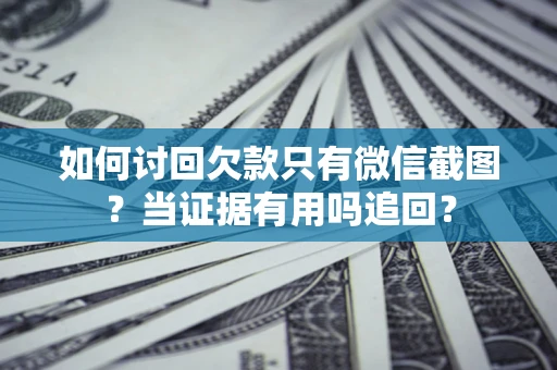 济南如何讨回欠款只有微信截图？当证据有用吗追回？