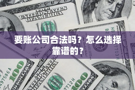 济南要账公司合法吗？怎么选择靠谱的？