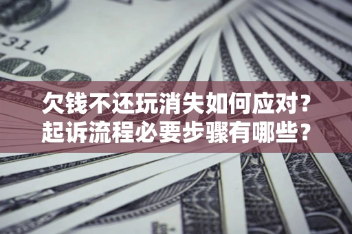 济南欠钱不还玩消失如何应对？起诉流程必要步骤有哪些？