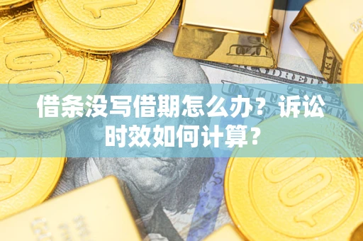 济南借条没写借期怎么办？诉讼时效如何计算？