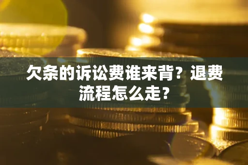 济南欠条的诉讼费谁来背？退费流程怎么走？