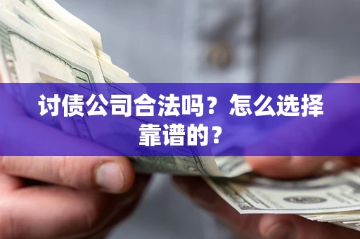 济南讨债公司合法吗？怎么选择靠谱的？