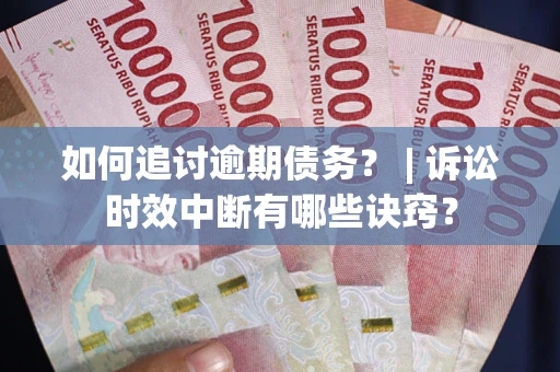 济南如何追讨逾期债务？ | 诉讼时效中断有哪些诀窍？
