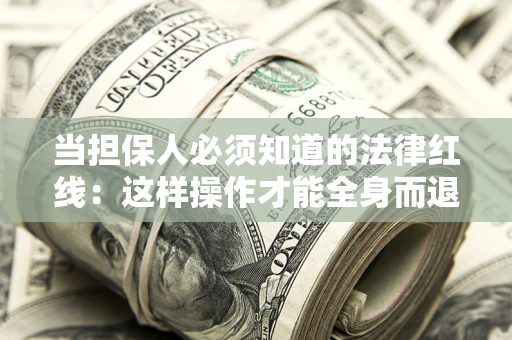 济南当担保人必须知道的法律红线：这样操作才能全身而退