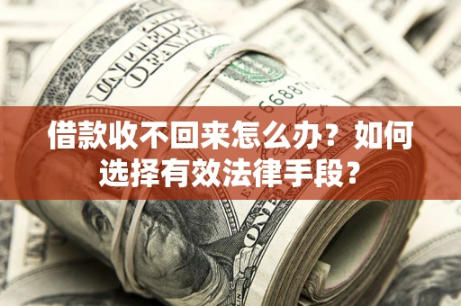 济南借款收不回来怎么办？如何选择有效法律手段？