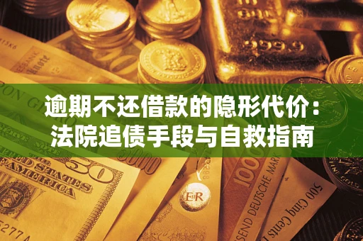 济南逾期不还借款的隐形代价：法院追债手段与自救指南