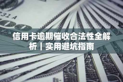 济南信用卡逾期催收合法性全解析｜实用避坑指南