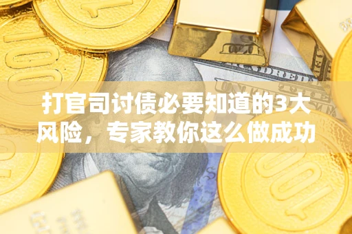济南打官司讨债必要知道的3大风险，专家教你这么做成功率飙升