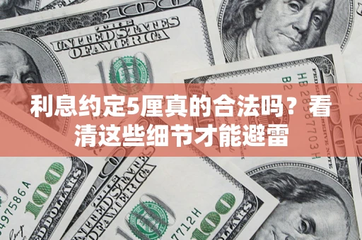 济南利息约定5厘真的合法吗？看清这些细节才能避雷