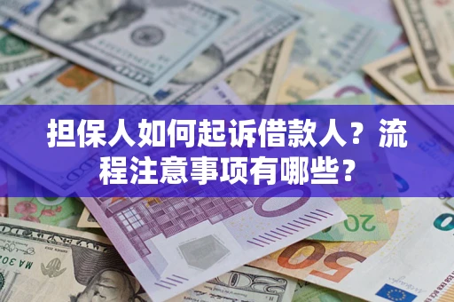 济南担保人如何起诉借款人？流程注意事项有哪些？