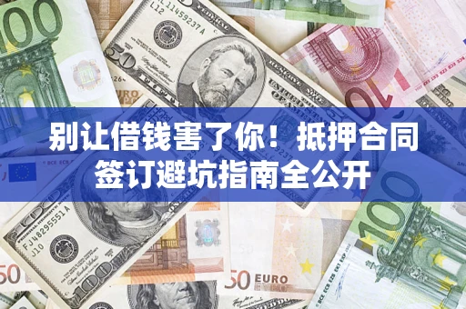 济南别让借钱害了你！抵押合同签订避坑指南全公开